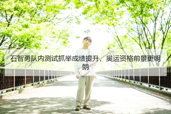 石智勇队内测试抓举成绩提升，奥运资格前景更明朗