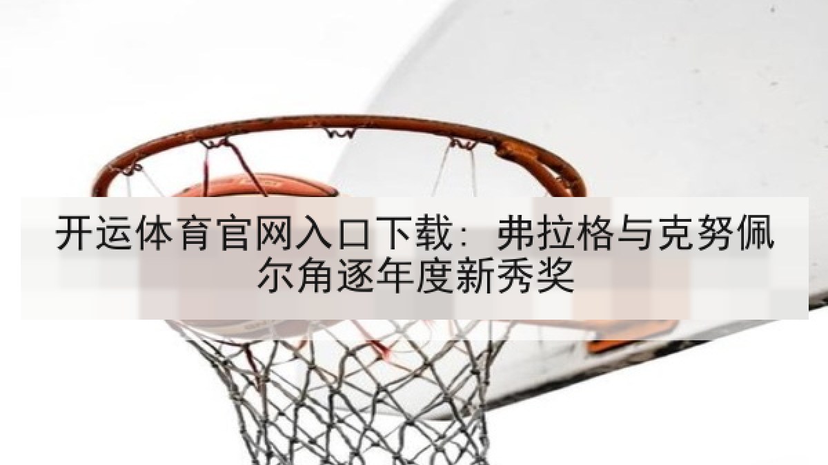 开运体育官网入口下载: 弗拉格与克努佩尔角逐年度新秀奖
