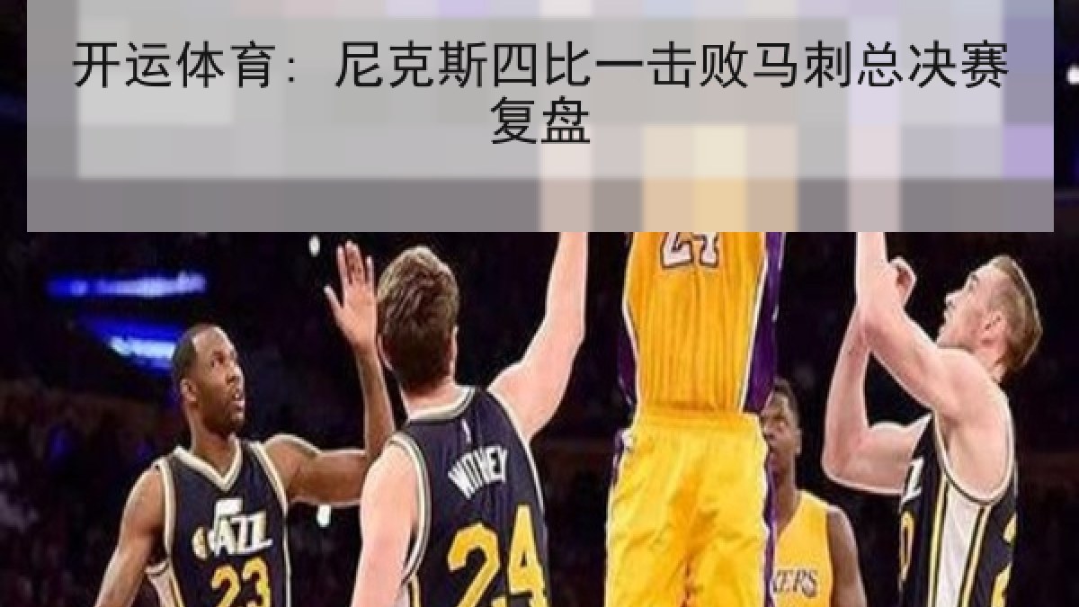 开运体育: 尼克斯四比一击败马刺总决赛复盘