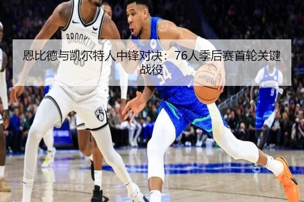 恩比德与凯尔特人中锋对决：76人季后赛首轮关键战役
