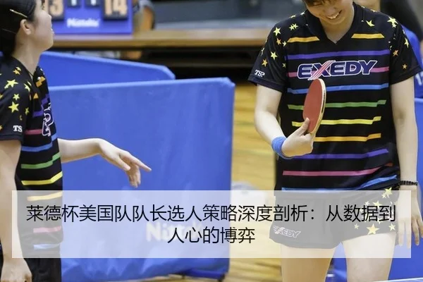 莱德杯美国队队长选人策略深度剖析：从数据到人心的博弈