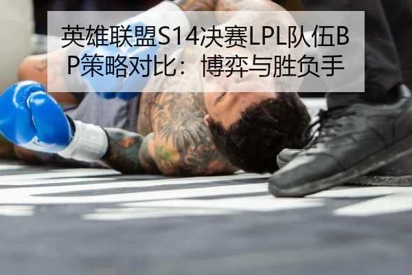 英雄联盟S14决赛LPL队伍BP策略对比：博弈与胜负手