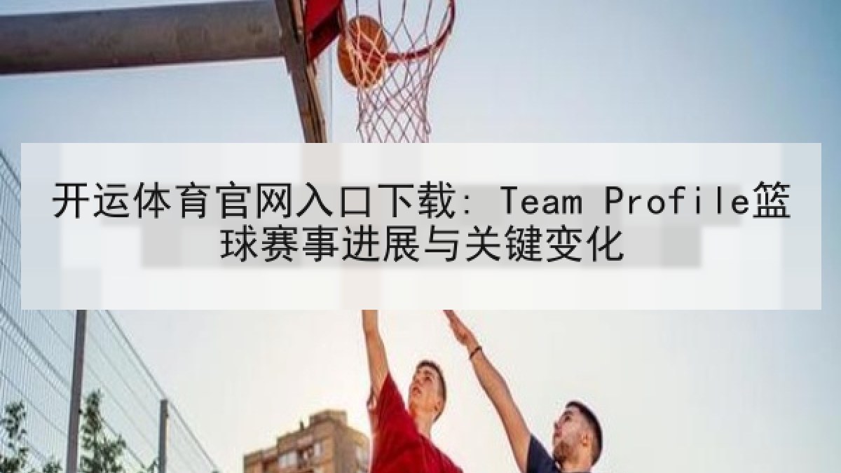 开运体育官网入口下载: Team Profile篮球赛事进展与关键变化