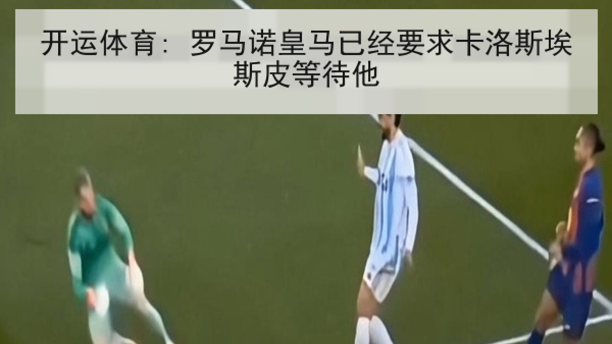 开运体育: 罗马诺皇马已经要求卡洛斯埃斯皮等待他