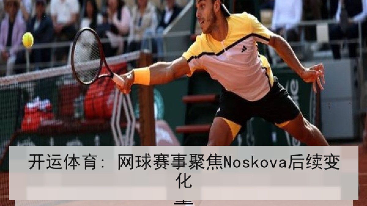 开运体育: 网球赛事聚焦Noskova后续变化