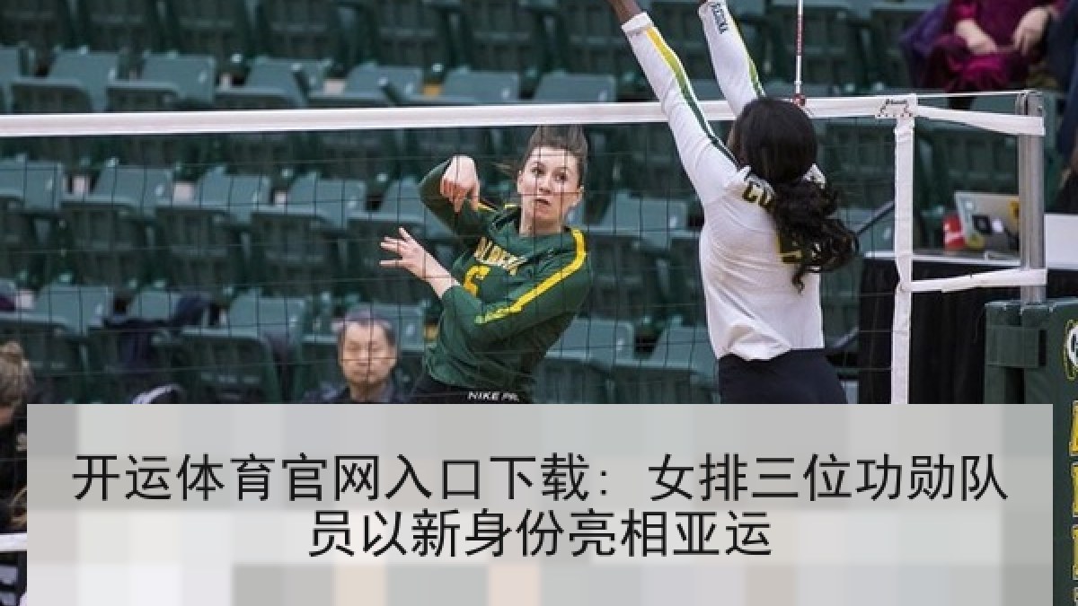 开运体育官网入口下载: 女排三位功勋队员以新身份亮相亚运 开运体育官网入口下载: 女排三位功勋队员以新身份亮相亚运