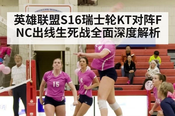 英雄联盟S16瑞士轮KT对阵FNC出线生死战全面深度解析