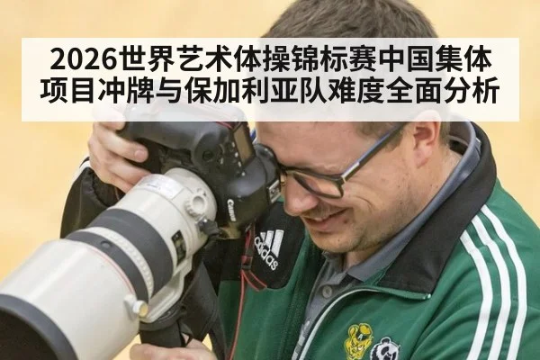 2026世界艺术体操锦标赛中国集体项目冲牌与保加利亚队难度全面分析
